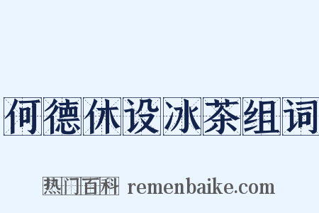 何德休设冰茶组词是什么意思的图片